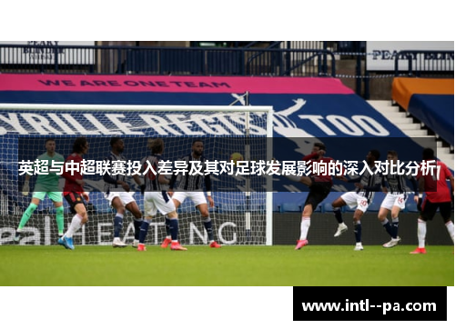 英超与中超联赛投入差异及其对足球发展影响的深入对比分析