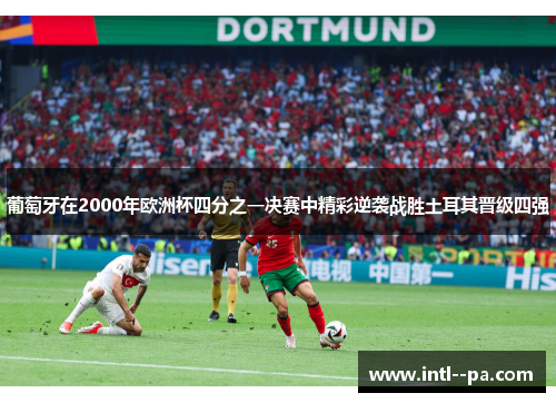 葡萄牙在2000年欧洲杯四分之一决赛中精彩逆袭战胜土耳其晋级四强 葡萄牙在2000年欧洲杯四分之一决赛中精彩逆袭战胜土耳其晋级四强