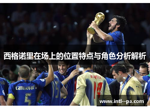 西格诺里在场上的位置特点与角色分析解析 西格诺里在场上的位置特点与角色分析解析