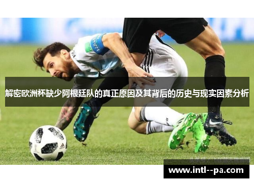 解密欧洲杯缺少阿根廷队的真正原因及其背后的历史与现实因素分析 解密欧洲杯缺少阿根廷队的真正原因及其背后的历史与现实因素分析