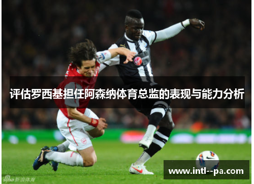 评估罗西基担任阿森纳体育总监的表现与能力分析 评估罗西基担任阿森纳体育总监的表现与能力分析