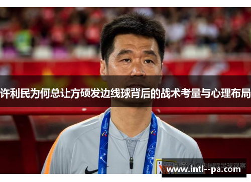 许利民为何总让方硕发边线球背后的战术考量与心理布局