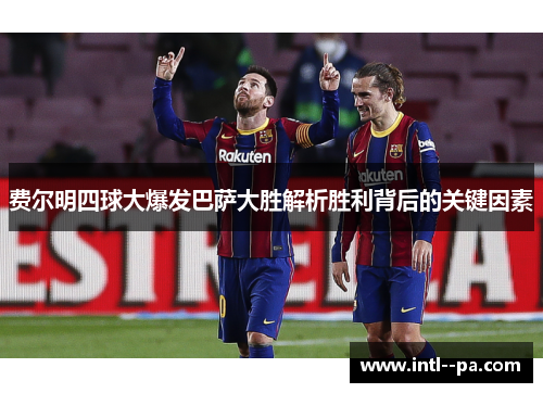 费尔明四球大爆发巴萨大胜解析胜利背后的关键因素 费尔明四球大爆发巴萨大胜解析胜利背后的关键因素