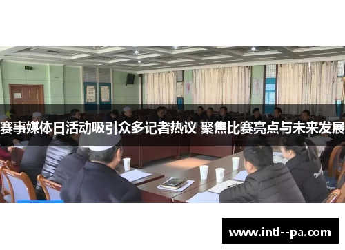 赛事媒体日活动吸引众多记者热议 聚焦比赛亮点与未来发展