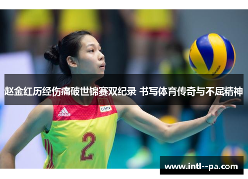 赵金红历经伤痛破世锦赛双纪录 书写体育传奇与不屈精神