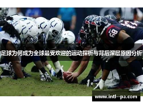 足球为何成为全球最受欢迎的运动探析与背后深层原因分析 足球为何成为全球最受欢迎的运动探析与背后深层原因分析