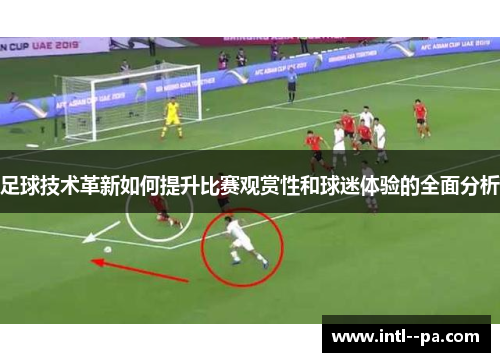 足球技术革新如何提升比赛观赏性和球迷体验的全面分析 足球技术革新如何提升比赛观赏性和球迷体验的全面分析