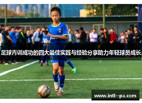 足球青训成功的四大最佳实践与经验分享助力年轻球员成长 足球青训成功的四大最佳实践与经验分享助力年轻球员成长