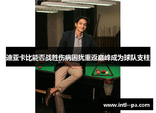 迪亚卡比能否战胜伤病困扰重返巅峰成为球队支柱 迪亚卡比能否战胜伤病困扰重返巅峰成为球队支柱