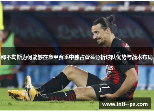 那不勒斯为何能够在意甲赛季中独占鳌头分析球队优势与战术布局 那不勒斯为何能够在意甲赛季中独占鳌头分析球队优势与战术布局