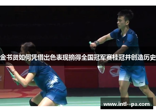 金书贤如何凭借出色表现摘得全国冠军赛桂冠并创造历史 金书贤如何凭借出色表现摘得全国冠军赛桂冠并创造历史