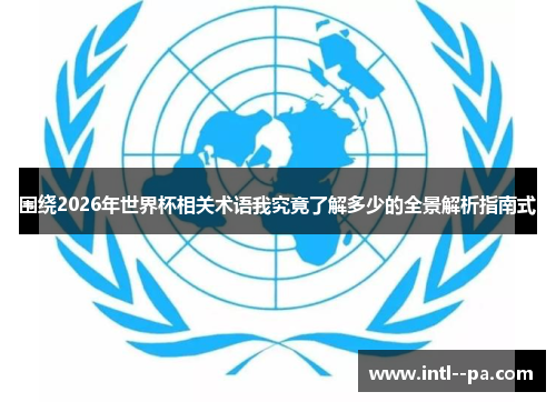 围绕2026年世界杯相关术语我究竟了解多少的全景解析指南式 围绕2026年世界杯相关术语我究竟了解多少的全景解析指南式