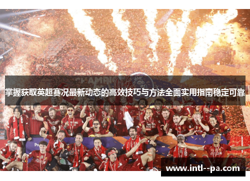 掌握获取英超赛况最新动态的高效技巧与方法全面实用指南稳定可靠 掌握获取英超赛况最新动态的高效技巧与方法全面实用指南稳定可靠