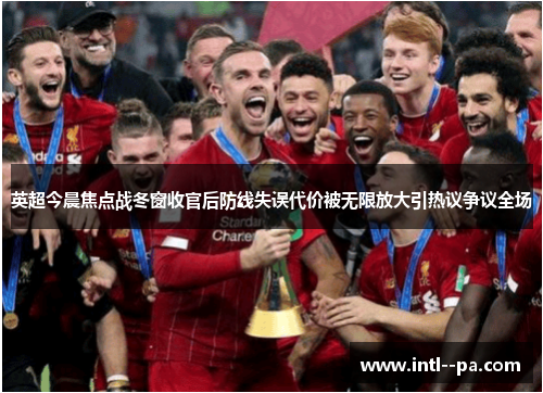 英超今晨焦点战冬窗收官后防线失误代价被无限放大引热议争议全场 英超今晨焦点战冬窗收官后防线失误代价被无限放大引热议争议全场