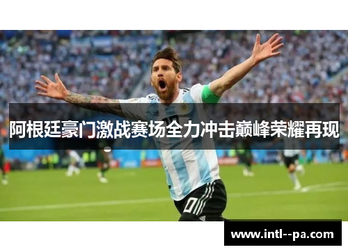 阿根廷豪门激战赛场全力冲击巅峰荣耀再现