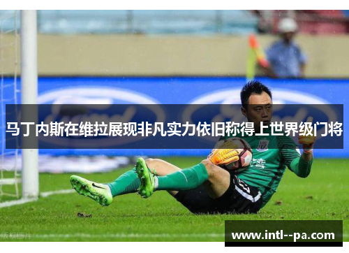 马丁内斯在维拉展现非凡实力依旧称得上世界级门将