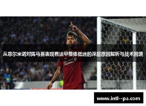 从菲尔米诺对阵马赛表现看法甲整体低迷的深层原因解析与战术困境