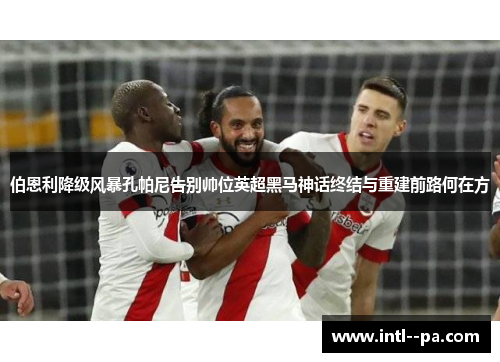 伯恩利降级风暴孔帕尼告别帅位英超黑马神话终结与重建前路何在方