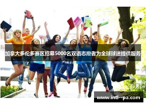 加拿大多伦多赛区招募5000名双语志愿者为全球球迷提供服务